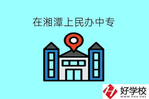 在湘潭，上民辦中專有什么學(xué)校呢?