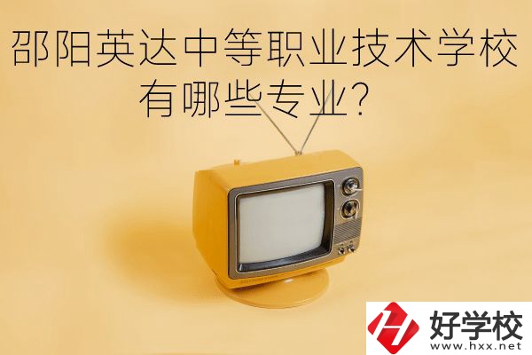 邵陽英達(dá)中等職業(yè)技術(shù)學(xué)校有哪些專業(yè)？