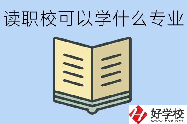 讀職?？梢詫W(xué)什么專業(yè)？懷化有哪些職校開設(shè)這些專業(yè)？