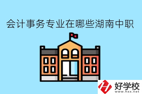 會計事務專業(yè)在哪些湖南中職學比較好?