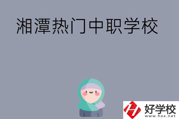 湘潭有哪些熱門(mén)的中職學(xué)校？