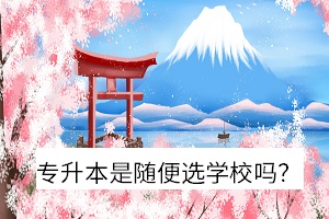 專升本是隨便選學(xué)校嗎？