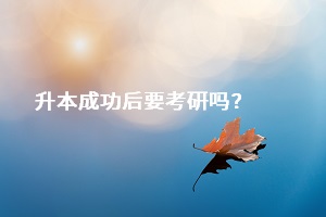 成功升本之后，是否一定要去考研？還是直接選擇畢業(yè)找工作？